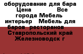 оборудование для бара › Цена ­ 80 000 - Все города Мебель, интерьер » Мебель для баров, ресторанов   . Ставропольский край,Железноводск г.